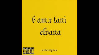 6 AM x Tani  Elvana [upl. by Eeram]