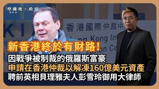 堅離地政經｜香港今次發達喇！被制裁俄羅斯富豪以香港國際仲裁中心去解凍160億美元資產；聘請貝理雅夫人彭雪玲作大狀狀告盧森堡政府馮智政 [upl. by Florie355]