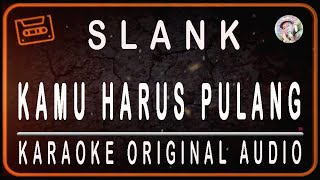 SLANK  KAMU HARUS PULANG  KARAOKE ORIGINAL AUDIO [upl. by Naid]