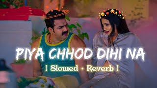 पिया छोड़ दीही ना 🎧 Piya Chhod Dihi Na  Slowed And Reverb   Pawan Singh New Song [upl. by Cower]