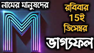 M নামের মানুষের 15ই ডিসেম্বর 2024 রবিবার সম্পূর্ণ ভাগ্যফল [upl. by Riana]