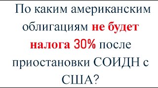 Какие американские облигации не попадут под налог 30 после приостановки СОИДН [upl. by Nillor]