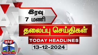 🔴LIVE  இரவு 7 மணி தலைப்பு செய்திகள் 13122024  7PM Headlines  Thanthi TV  Today Headlines [upl. by Adnelg]