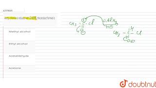 Acetyl chloride is reduced with LiAIH4 the product formed is [upl. by Yssis]