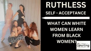 RUTHLESS SELF  ACCEPTANCE WHAT WHITE WOMEN CAN LEARN FROM BLACK WOMEN [upl. by Ettelracs]