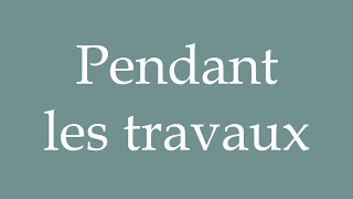 How to Pronounce Pendant les travaux During the work Correctly in French [upl. by Onra]