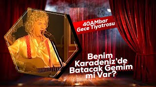 Benim Karadenizde Batacak Gemim mi Var  40AMbar Gece Tiyatrosu [upl. by Goldshell]