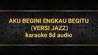 AKU BEGINI ENGKAU BEGITU  VERSI JAZZ karaoke 8d audio [upl. by Togram247]