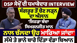 DSP ਸੇਖ਼ੋਂ ਦੀ ਧਮਾਕੇਦਾਰ Interviewਸੰਗਰੂਰ ਤੋਂ ਚੋਣ ਲੜ੍ਹਨ ਦਾ ਐਲਾਨ [upl. by Yanahs]