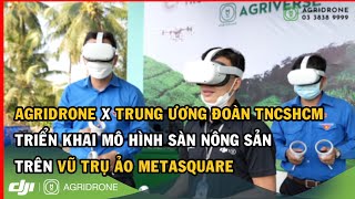 AgriDrone kết hợp Trung ương Đoàn TNCSHCM triển khai mô hình sàn nông sản trên vũ trụ ảo MetaSquare [upl. by Niac]