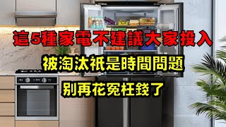 這5種家電不建議大家投入，被淘汰只是時間問題，別再花冤枉錢了！【小东聊家装】 [upl. by Dena]