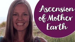 The Ascension of Mother Earth  What You Need to Know About The Ascension Process [upl. by Enairda409]