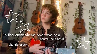 In the Aeroplane Over the Sea  Neutral Milk Hotel  ukulele cover [upl. by Yhtomit]