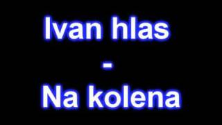 Ivan Hlas  Na kolena original [upl. by Nudnarb]