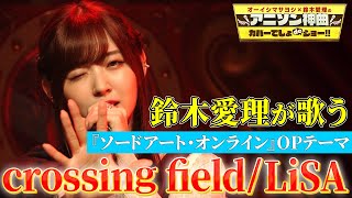 【鈴木愛理がソードアート・オンラインOP曲を熱唱！】LiSAの「crossing field」をフル尺カバー【アニソン神曲カバーでしょdeショー‼】 [upl. by Lynnett]