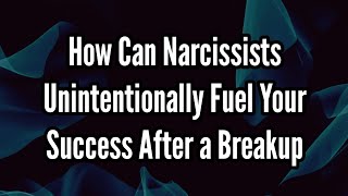 How Can Narcissists Unintentionally Fuel Your Success After a Breakup [upl. by Intisar]