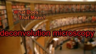 What does deconvolution microscopy mean [upl. by Sneed]