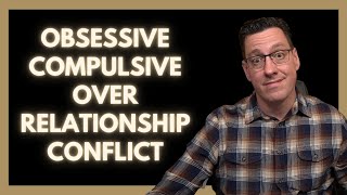 Obsessive Compulsive About Relationship Conflict [upl. by Levina]