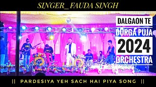 PARDESIYA YEH SACH HAI PIYA SONG SINGER FAUDA SINGH  DALGAON TE  ORCHESTRA  DURGA PUJA 2024 [upl. by Cammy]