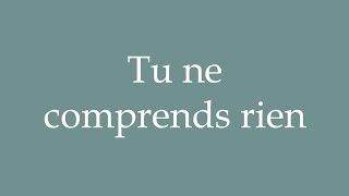 How to Pronounce Tu ne comprends rien You do not understand anything in French [upl. by Nicolina]