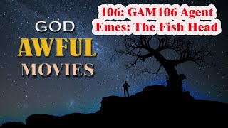 106 GAM106 Agent Emes The Fish Head  God Awful Movies [upl. by Renato]