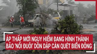 Điểm nóng Áp thấp mới nguy hiểm đang hình thành bão ‘nối đuôi’ dồn dập càn quét Biển Đông [upl. by Wilburn]