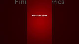 Finish the lyrics pt 2 [upl. by Ydnir]