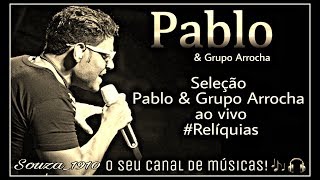 PABLO amp GRUPO ARROCHA 50 SELEÇÃO DE MÚSICAS ANTIGAS AO VIVO RELÍQUIAS [upl. by Eivla967]