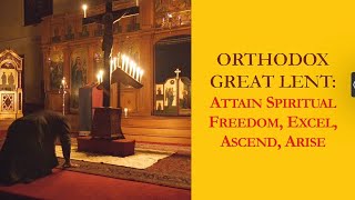 Orthodox Great Lent Attain Spiritual Freedom Excel Ascend Arise [upl. by Gennifer]