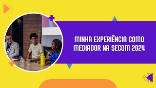 Minha experiencia como mediador na Secom 2024 [upl. by Coreen]