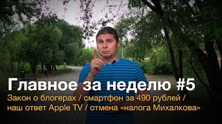 Главное за неделю 5 закон о блогерах смартфон за 490 рублей наш ответ Apple TV и налог Михалкова [upl. by Ennahoj]