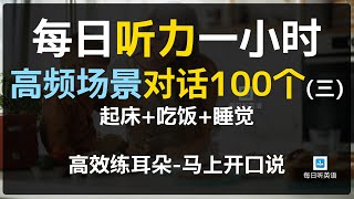 每日听力一小时高频场景对话100个第三集，起床睡觉吃饭对话英语，对话练习，场景英语、旅游英语、零基础英语、出国必备英语 [upl. by Sherman]