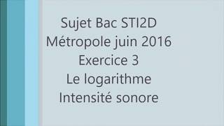 BAC STI2D  Métropole juin 2016  Exercice 3 logarithme  intensité sonore maths [upl. by Hirsch610]