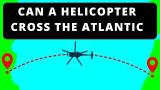 Can A Helicopter Cross the Atlantic Ocean [upl. by Einnahpets]