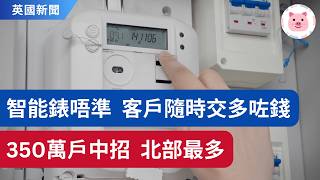 能源費好貴？可能 smart meter 有問題！英國350萬戶能源錶唔準，北部及蘇格蘭最嚴重！ 英國新聞 英國生活 [upl. by Rubenstein]