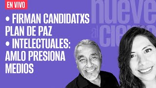 EnVivo ¬ NueveAlCierre ¬ Firman candidatxs plan de paz ¬ Intelectuales AMLO presiona medios [upl. by Lindsy]