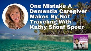 One Mistake A Dementia Caregiver Makes By Not Traveling With Kathy Smith Shoaf [upl. by Myrle778]