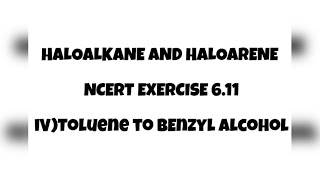 NCERT EXERCISE 611 IV Toluene to Benzyl alcohol  Haloalkane amp Haloarene Class 12  Chemistry [upl. by Mario721]