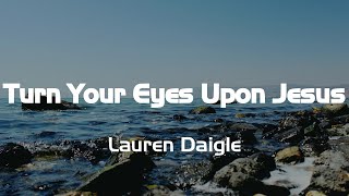 Turn Your Eyes Upon Jesus  Lauren Daigle Lyrics [upl. by Lash]