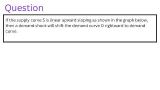 If the supply curve S is linear upward sloping as shown in the graph below then a demand shock [upl. by Ellimahs]