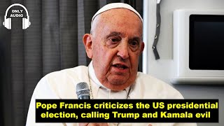 Pope Francis criticizes the us presidential election calling trump and kamala evil [upl. by Millicent]