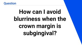 How can I avoid blurriness when the crown margin is located subgingival [upl. by Llerdnad]