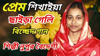 প্রেম শিখাইয়া ছাইড়া গেলি  শিল্পী নুপুর বৈদেশী  Prem Shikhaiya Chaira Geli  বিচ্ছেদ গান [upl. by Ahseram]