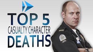 Top 5 Casualty Character Deaths [upl. by Oiralih]