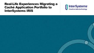 RealLife Experiences Migrating a Caché Application Portfolio to InterSystems IRIS [upl. by Yursa]