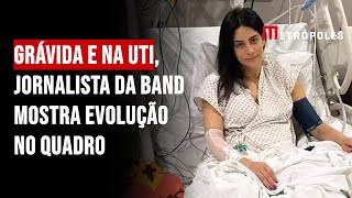 Grávida e na UTI jornalista da Band mostra evolução no quadro [upl. by Gawen]