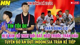 🔴TRỰC TIẾP HLV KIM CÓ THAY ĐỔI BẤT NGỜ TRƯỚC TRẬN ĐẤU TUYÊN BỐ ĂN ĐỨT INDONESIA TRẬN KẾ TIẾP [upl. by Airamasor]