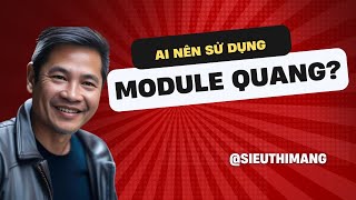 Ai nên sử dụng module quang [upl. by Malkah500]