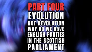 EVOLUTION NOT DEVOLUTION Part FOUR WHY DO WE HAVE ENGLISH PARTIES IN THE SCOTTISH PARLIAMENT [upl. by Sugar]