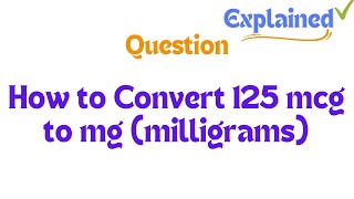 How to Convert 125 mcg to mg milligrams [upl. by Tyler169]